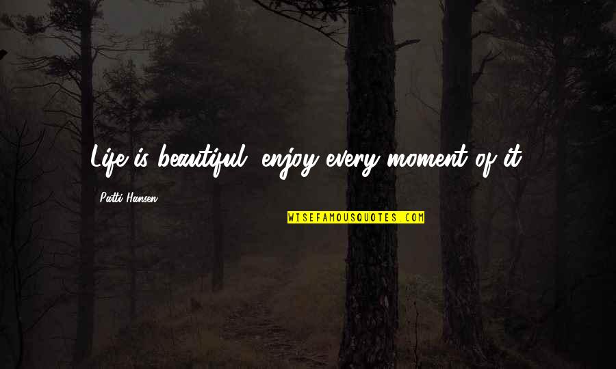 Life Is Beautiful Enjoy Every Moment Quotes By Patti Hansen: Life is beautiful, enjoy every moment of it.