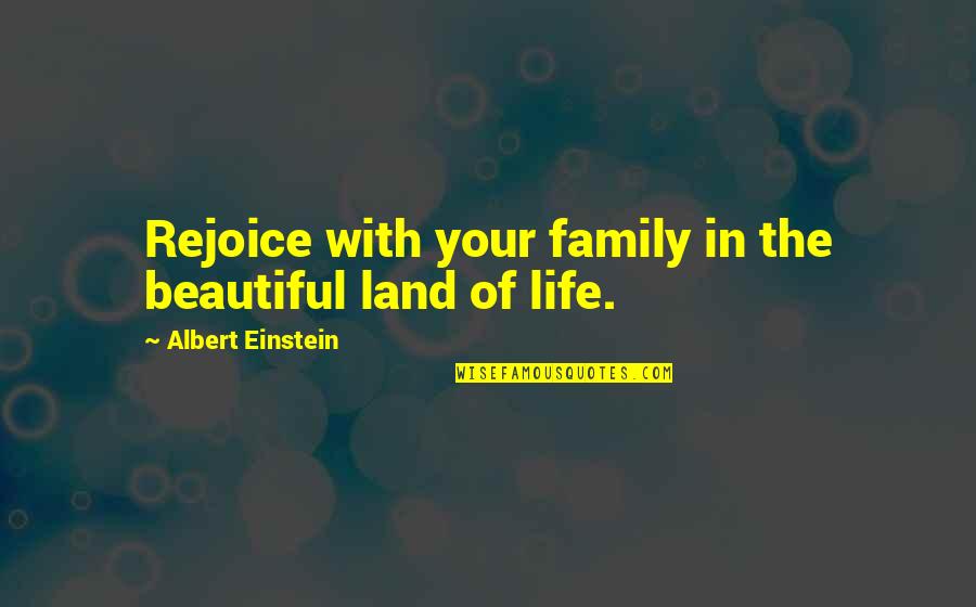 Life Is Beautiful Family Quotes By Albert Einstein: Rejoice with your family in the beautiful land