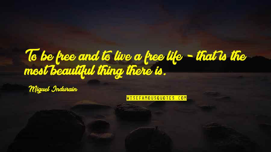 Life Is Beautiful So Live It Quotes By Miguel Indurain: To be free and to live a free