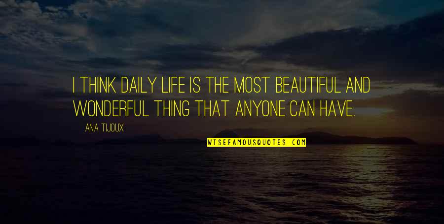 Life Is Beautiful Thing Quotes By Ana Tijoux: I think daily life is the most beautiful