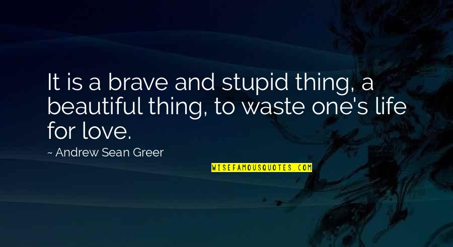 Life Is Beautiful Thing Quotes By Andrew Sean Greer: It is a brave and stupid thing, a Life Is Beautiful Thing Quotes By Andrew Sean Greer: It is a brave and stupid thing, a