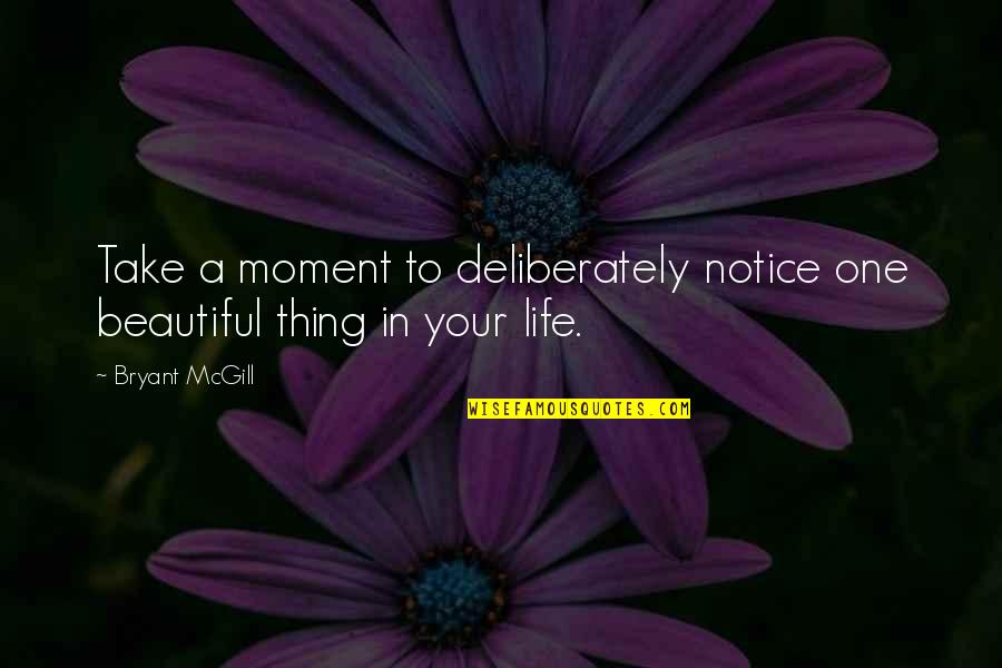 Life Is Beautiful Thing Quotes By Bryant McGill: Take a moment to deliberately notice one beautiful