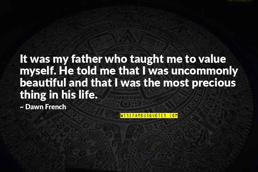 Life Is Beautiful Thing Quotes By Dawn French: It was my father who taught me to