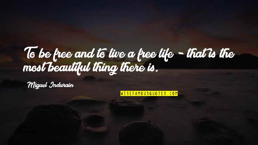 Life Is Beautiful Thing Quotes By Miguel Indurain: To be free and to live a free