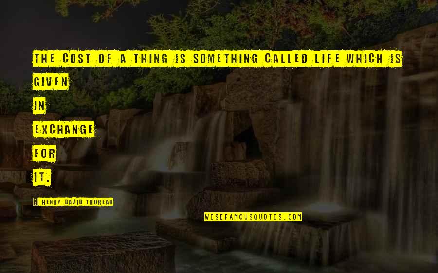 Life Is Being Happy Quotes By Henry David Thoreau: The cost of a thing is something called