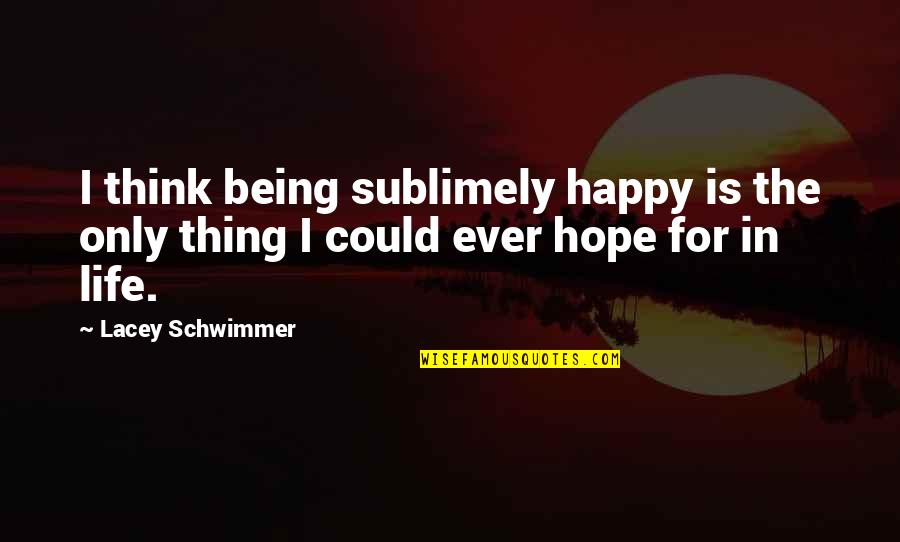 Life Is Being Happy Quotes By Lacey Schwimmer: I think being sublimely happy is the only