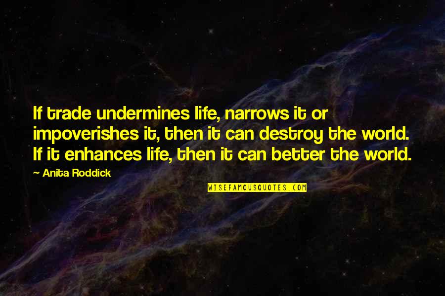 Life Is Better Now Quotes By Anita Roddick: If trade undermines life, narrows it or impoverishes