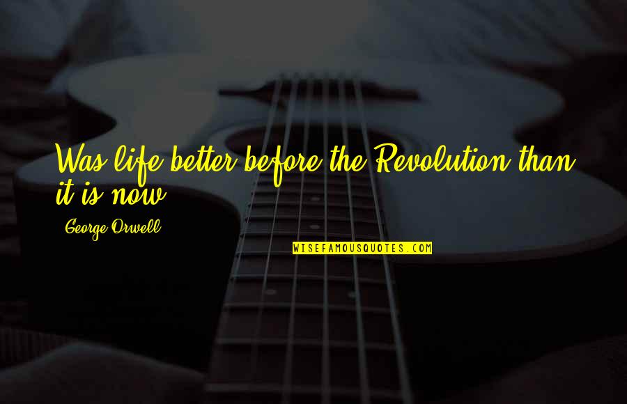 Life Is Better Now Quotes By George Orwell: Was life better before the Revolution than it