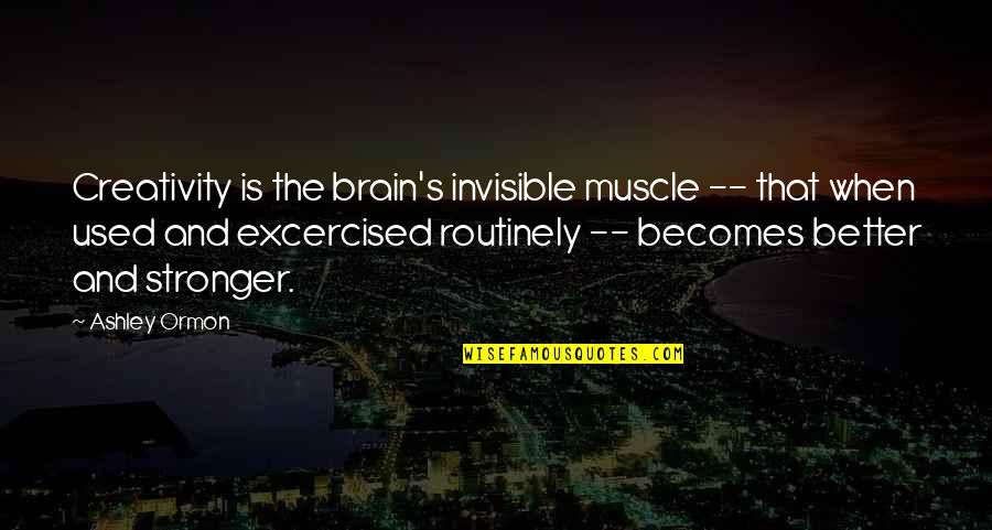Life Is Better When Quotes By Ashley Ormon: Creativity is the brain's invisible muscle -- that