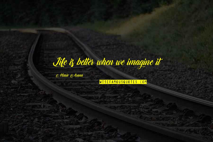 Life Is Better When Quotes By Marie Arana: Life is better when we imagine it