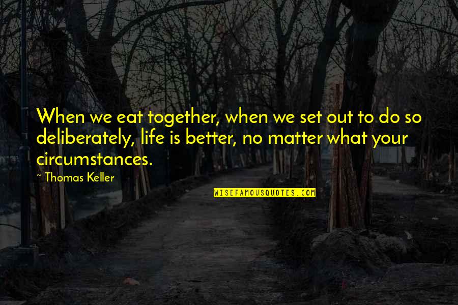 Life Is Better When Quotes By Thomas Keller: When we eat together, when we set out