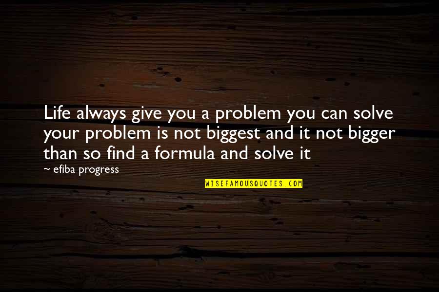 Life Is Bigger Than You Quotes By Efiba Progress: Life always give you a problem you can