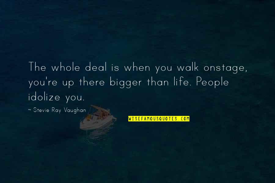 Life Is Bigger Than You Quotes By Stevie Ray Vaughan: The whole deal is when you walk onstage,