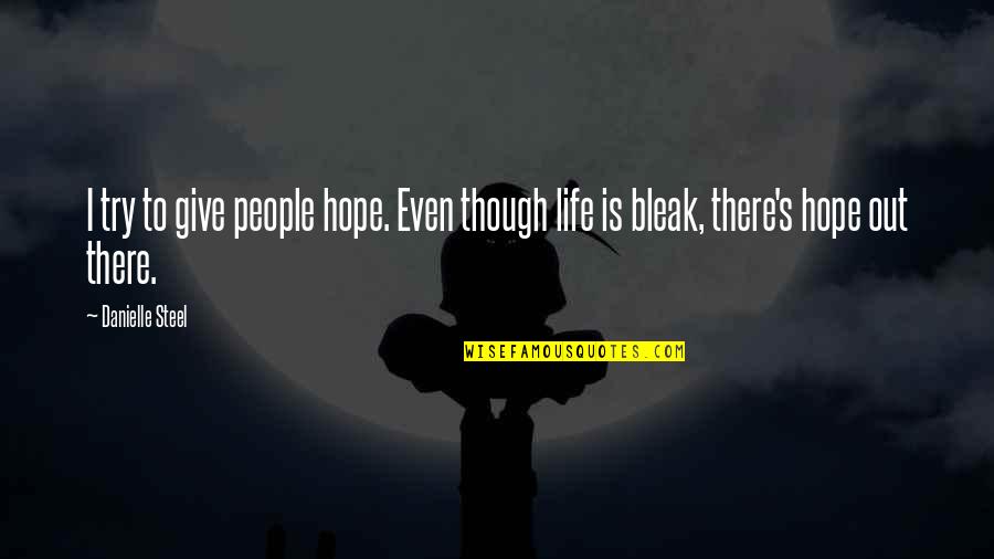 Life Is Bleak Quotes By Danielle Steel: I try to give people hope. Even though