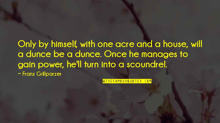 Life Is Bleak Quotes By Franz Grillparzer: Only by himself, with one acre and a Life Is Bleak Quotes By Franz Grillparzer: Only by himself, with one acre and a