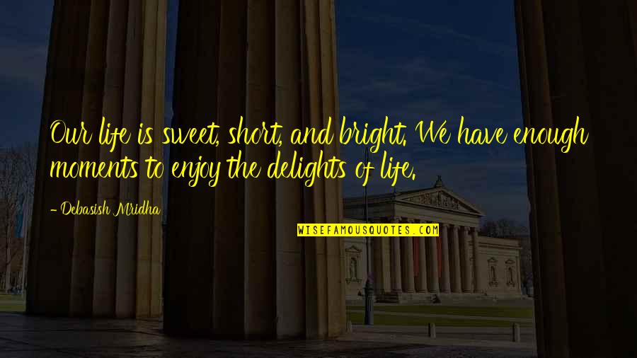 Life Is Bright Quotes By Debasish Mridha: Our life is sweet, short, and bright. We