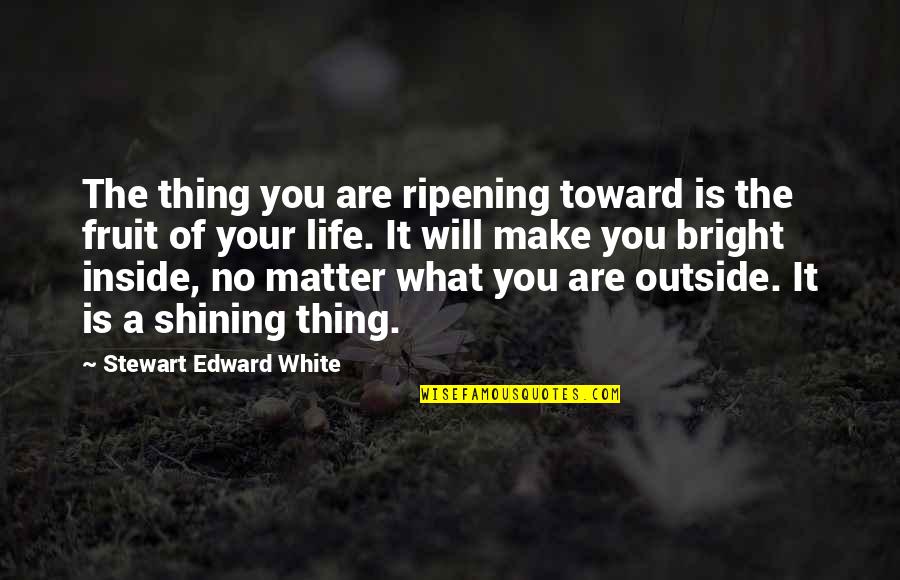 Life Is Bright Quotes By Stewart Edward White: The thing you are ripening toward is the Life Is Bright Quotes By Stewart Edward White: The thing you are ripening toward is the