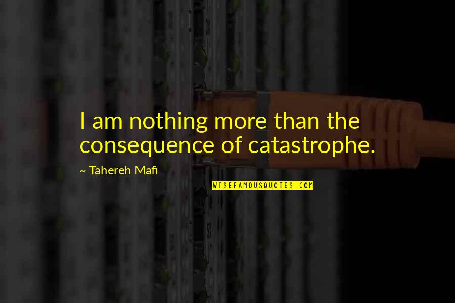 Life Is Catastrophe Quotes By Tahereh Mafi: I am nothing more than the consequence of Life Is Catastrophe Quotes By Tahereh Mafi: I am nothing more than the consequence of