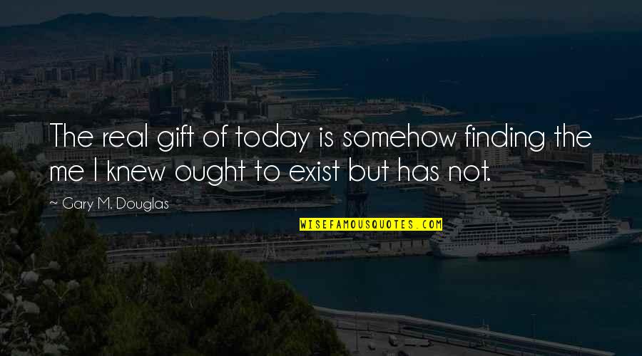 Life Is Changing Quotes By Gary M. Douglas: The real gift of today is somehow finding