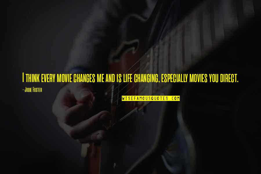 Life Is Changing Quotes By Jodie Foster: I think every movie changes me and is