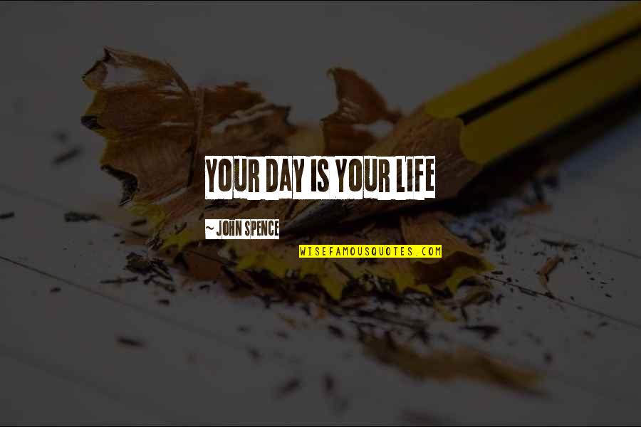 Life Is Changing Quotes By John Spence: Your Day Is Your Life