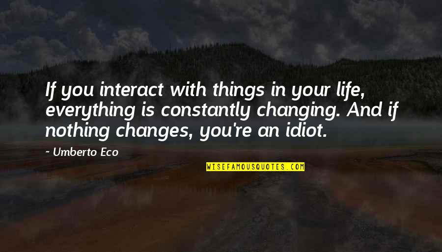 Life Is Changing Quotes By Umberto Eco: If you interact with things in your life,