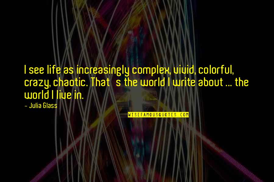 Life Is Chaotic Quotes By Julia Glass: I see life as increasingly complex, vivid, colorful, Life Is Chaotic Quotes By Julia Glass: I see life as increasingly complex, vivid, colorful,