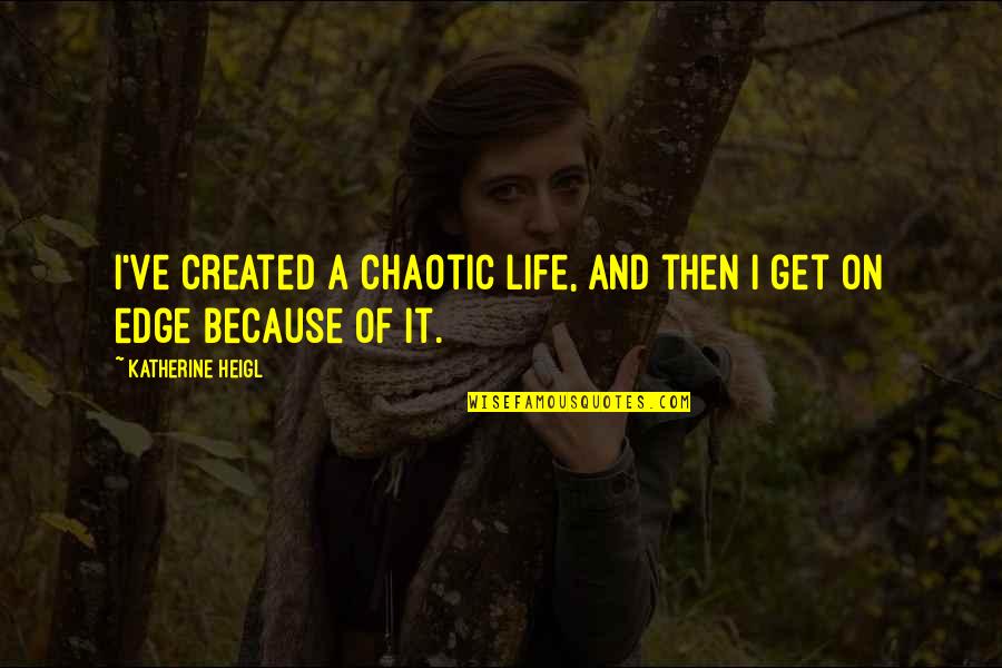 Life Is Chaotic Quotes By Katherine Heigl: I've created a chaotic life, and then I