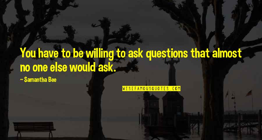 Life Is Chaotic Quotes By Samantha Bee: You have to be willing to ask questions