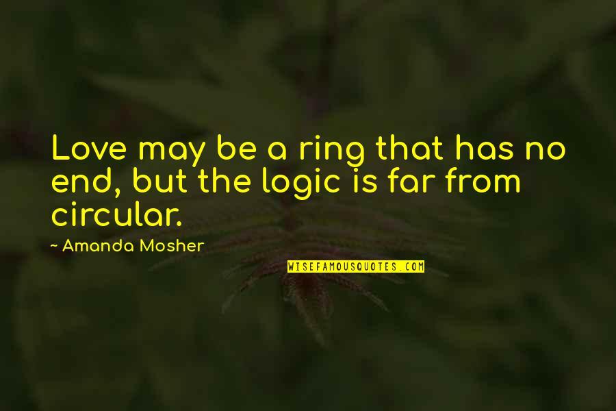 Life Is Circular Quotes By Amanda Mosher: Love may be a ring that has no