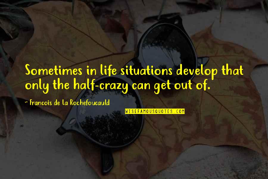 Life Is Crazy Sometimes Quotes By Francois De La Rochefoucauld: Sometimes in life situations develop that only the Life Is Crazy Sometimes Quotes By Francois De La Rochefoucauld: Sometimes in life situations develop that only the
