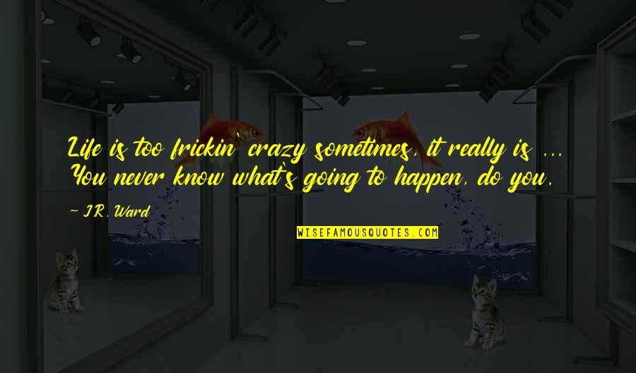Life Is Crazy Sometimes Quotes By J.R. Ward: Life is too frickin' crazy sometimes, it really Life Is Crazy Sometimes Quotes By J.R. Ward: Life is too frickin' crazy sometimes, it really