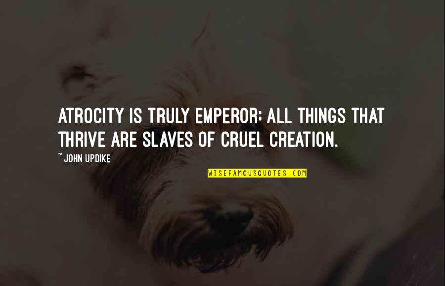 Life Is Cruel Quotes By John Updike: Atrocity is truly emperor; All things that thrive