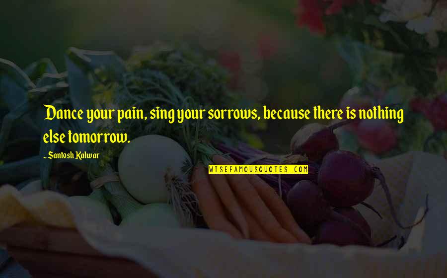 Life Is Dance Quotes By Santosh Kalwar: Dance your pain, sing your sorrows, because there