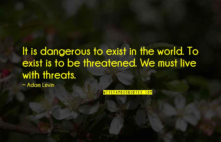 Life Is Dangerous Quotes By Adam Levin: It is dangerous to exist in the world. Life Is Dangerous Quotes By Adam Levin: It is dangerous to exist in the world.