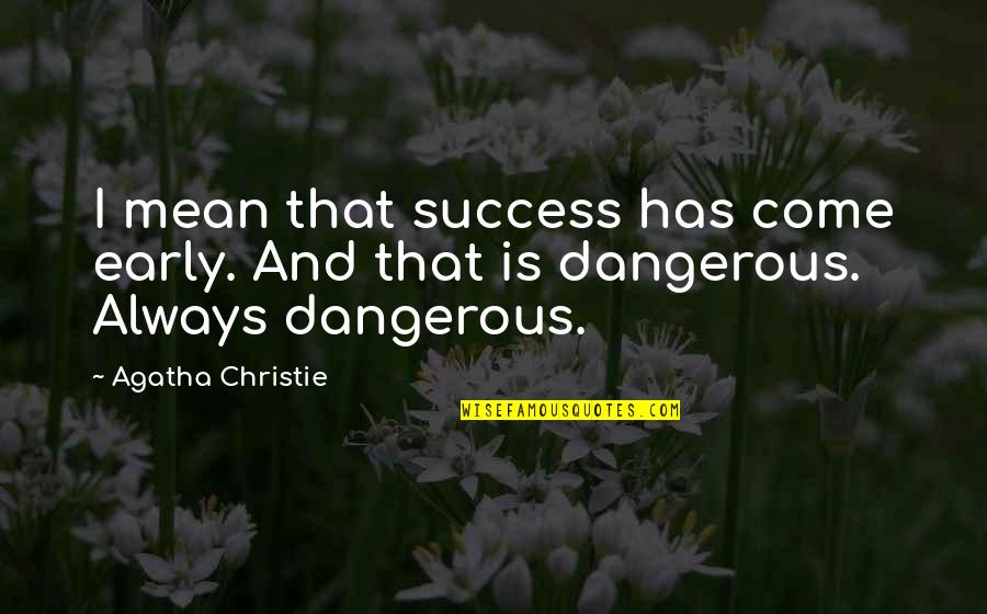 Life Is Dangerous Quotes By Agatha Christie: I mean that success has come early. And