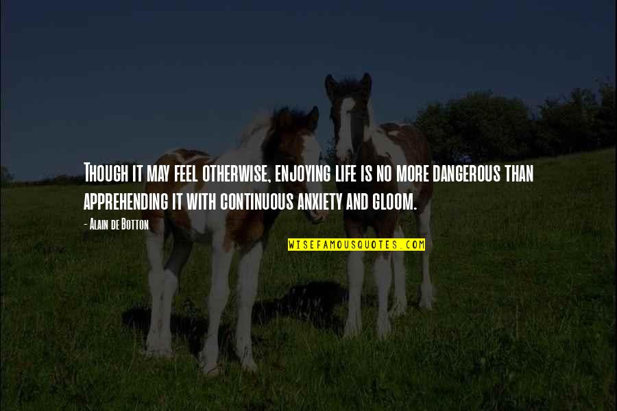 Life Is Dangerous Quotes By Alain De Botton: Though it may feel otherwise, enjoying life is Life Is Dangerous Quotes By Alain De Botton: Though it may feel otherwise, enjoying life is