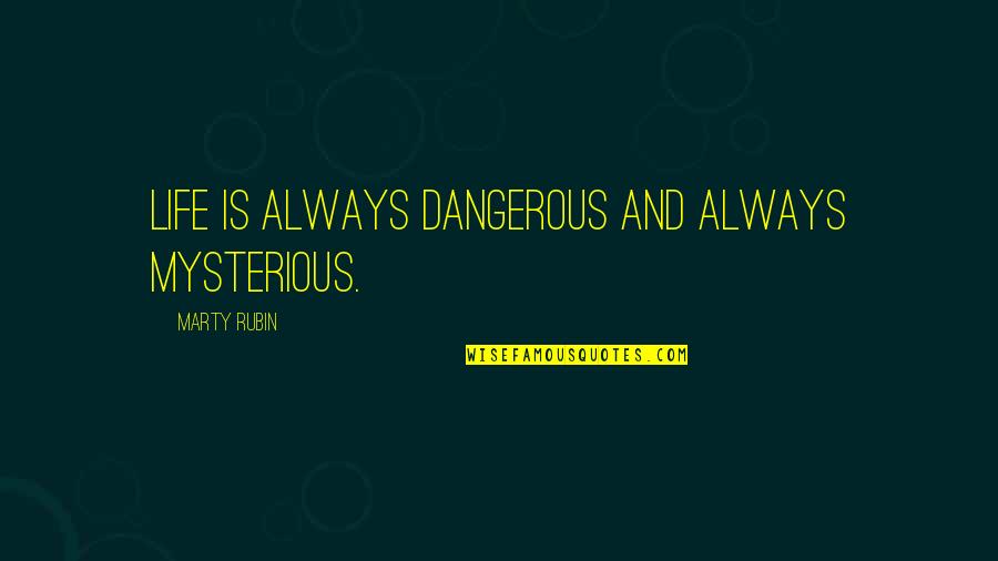 Life Is Dangerous Quotes By Marty Rubin: Life is always dangerous and always mysterious. Life Is Dangerous Quotes By Marty Rubin: Life is always dangerous and always mysterious.