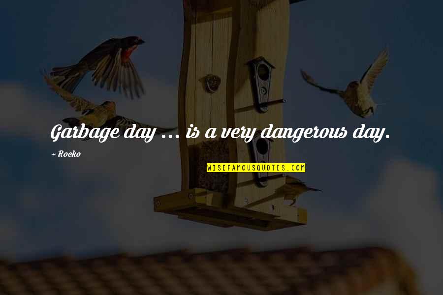 Life Is Dangerous Quotes By Rocko: Garbage day ... is a very dangerous day.