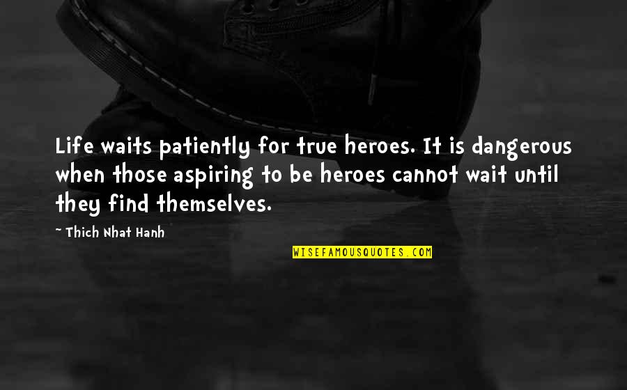 Life Is Dangerous Quotes By Thich Nhat Hanh: Life waits patiently for true heroes. It is Life Is Dangerous Quotes By Thich Nhat Hanh: Life waits patiently for true heroes. It is