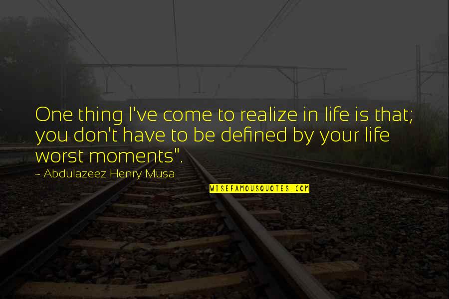 Life Is Defined By Quotes By Abdulazeez Henry Musa: One thing I've come to realize in life