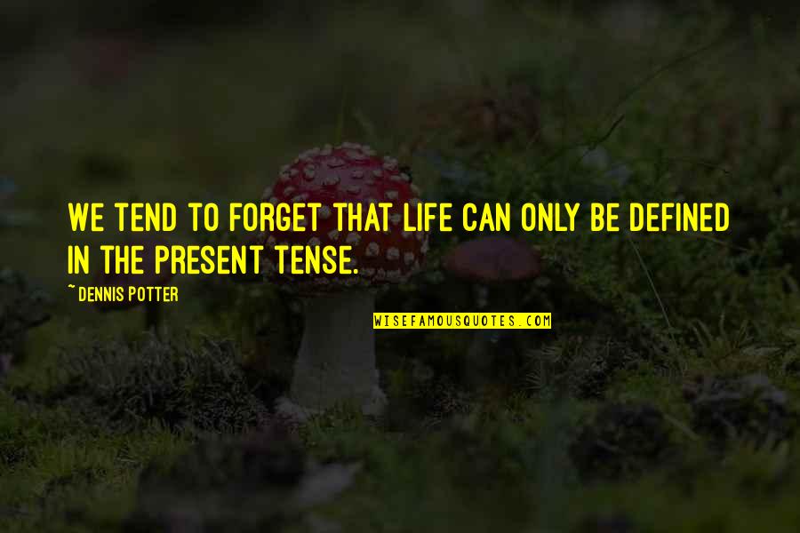 Life Is Defined By Quotes By Dennis Potter: We tend to forget that life can only