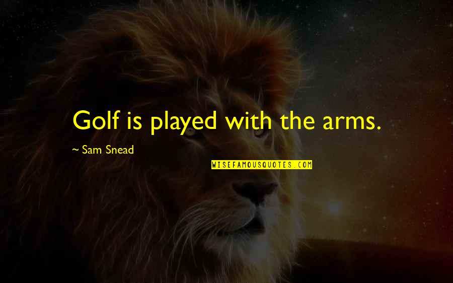 Life Is Delicate Quotes By Sam Snead: Golf is played with the arms.