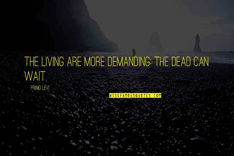 Life Is Demanding Quotes By Primo Levi: The living are more demanding; the dead can