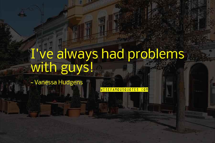 Life Is Demanding Quotes By Vanessa Hudgens: I've always had problems with guys! Life Is Demanding Quotes By Vanessa Hudgens: I've always had problems with guys!