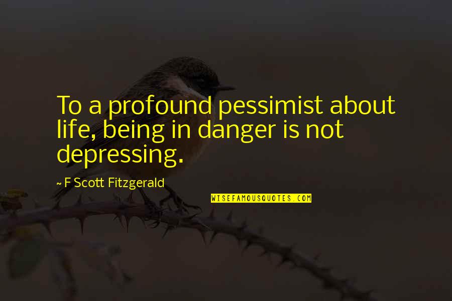 Life Is Depressing Quotes By F Scott Fitzgerald: To a profound pessimist about life, being in Life Is Depressing Quotes By F Scott Fitzgerald: To a profound pessimist about life, being in