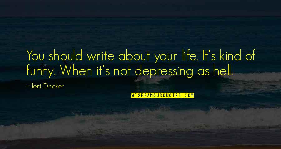 Life Is Depressing Quotes By Jeni Decker: You should write about your life. It's kind Life Is Depressing Quotes By Jeni Decker: You should write about your life. It's kind