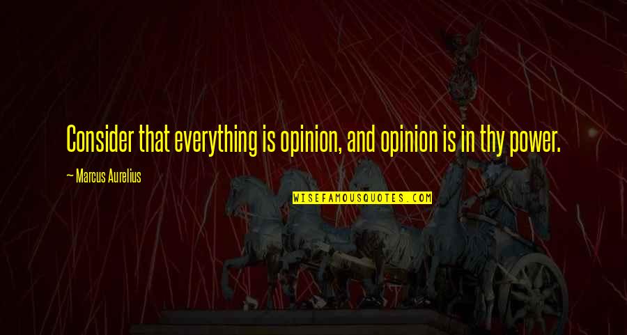 Life Is Depressing Quotes By Marcus Aurelius: Consider that everything is opinion, and opinion is Life Is Depressing Quotes By Marcus Aurelius: Consider that everything is opinion, and opinion is