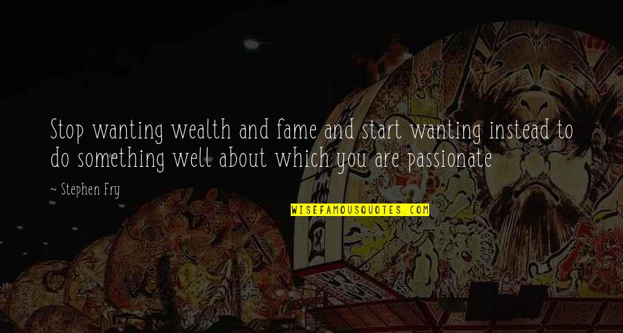 Life Is Depressing Quotes By Stephen Fry: Stop wanting wealth and fame and start wanting Life Is Depressing Quotes By Stephen Fry: Stop wanting wealth and fame and start wanting