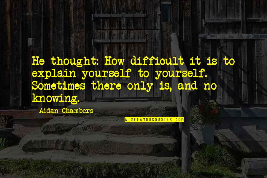 Life Is Difficult Quotes By Aidan Chambers: He thought: How difficult it is to explain